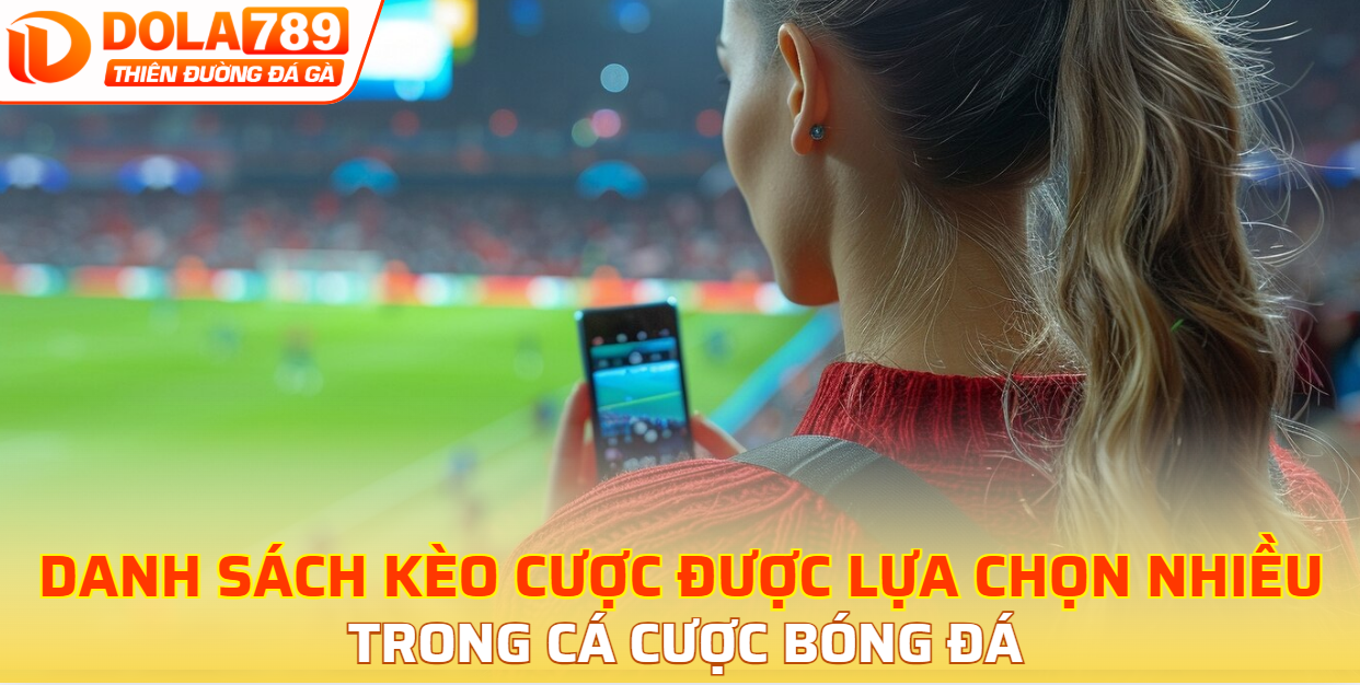 Danh sách kèo cược được lựa chọn nhiều trong cá cược bóng đá