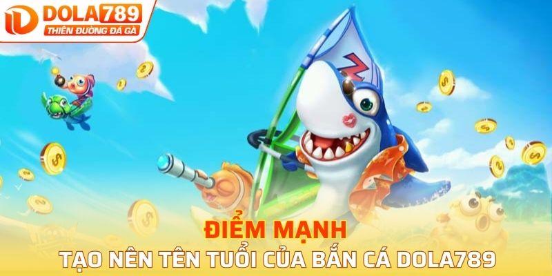 Những ưu điểm nổi bật tạo nên tên tuổi của bắn cá Dola789